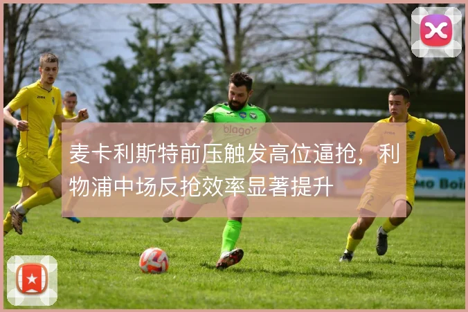 麦卡利斯特前压触发高位逼抢，利物浦中场反抢效率显著提升