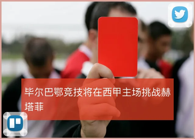 毕尔巴鄂竞技将在西甲主场挑战赫塔菲