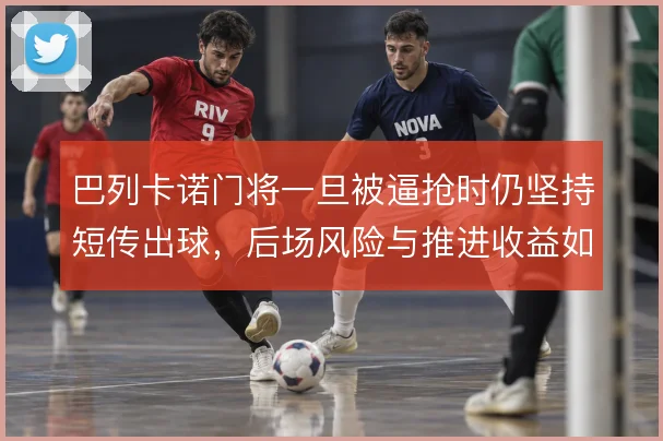 巴列卡诺门将一旦被逼抢时仍坚持短传出球，后场风险与推进收益如何取舍