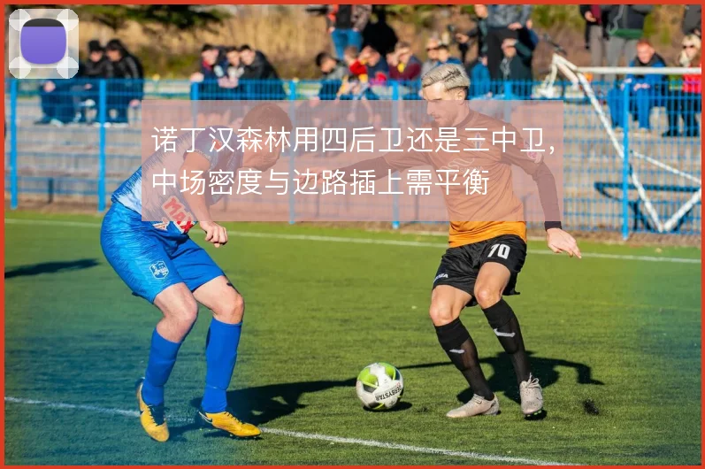 诺丁汉森林用四后卫还是三中卫，中场密度与边路插上需平衡
