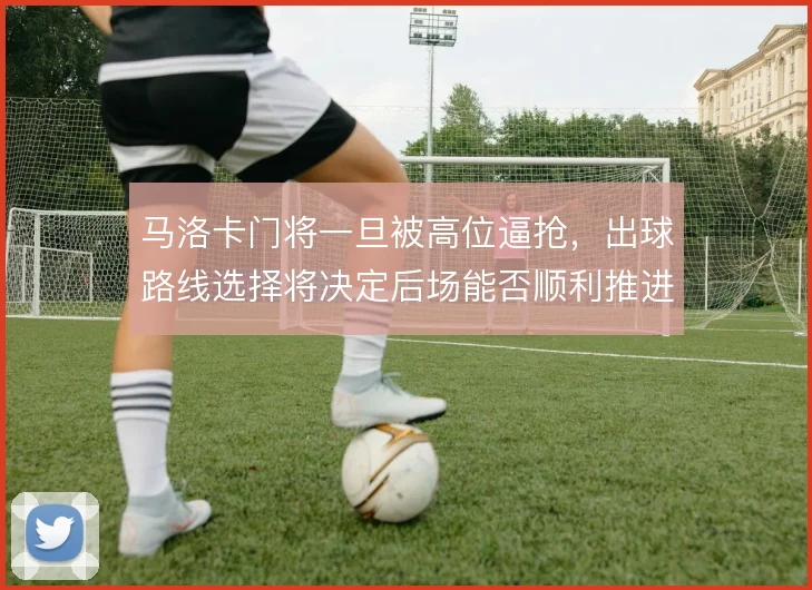 马洛卡门将一旦被高位逼抢，出球路线选择将决定后场能否顺利推进