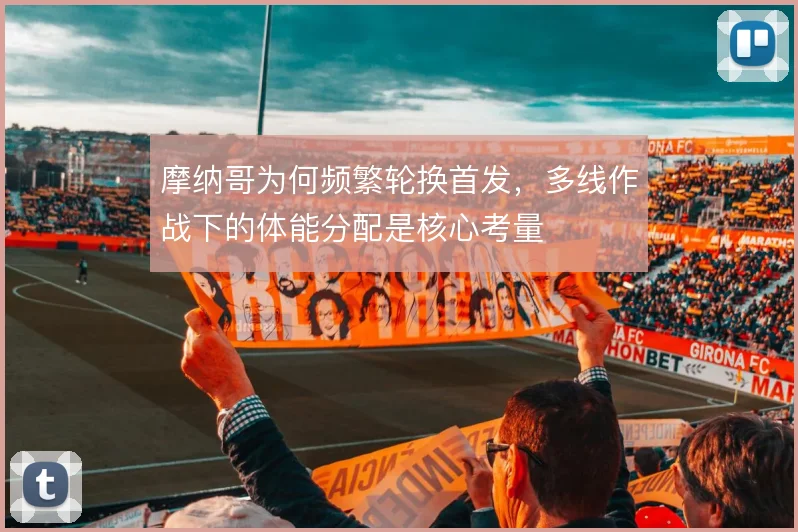 摩纳哥为何频繁轮换首发，多线作战下的体能分配是核心考量