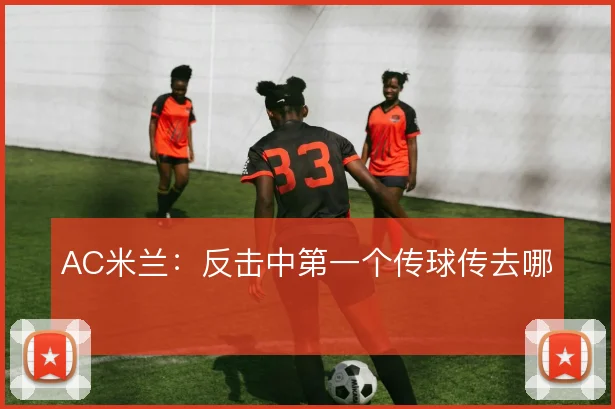 AC米兰：反击中第一个传球传去哪