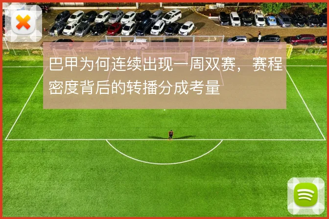 巴甲为何连续出现一周双赛，赛程密度背后的转播分成考量