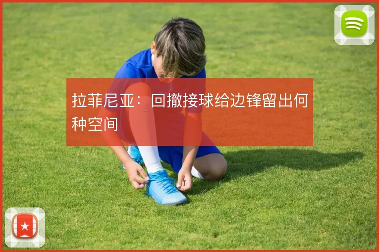 拉菲尼亚：回撤接球给边锋留出何种空间