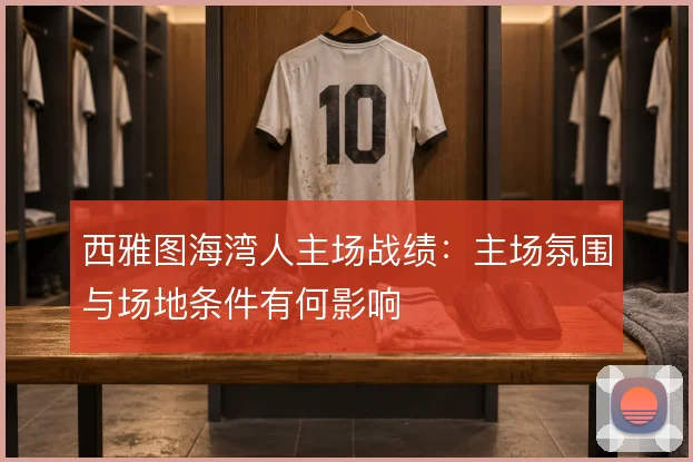 西雅图海湾人主场战绩：主场氛围与场地条件有何影响
