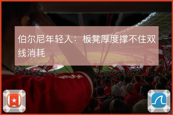 伯尔尼年轻人：板凳厚度撑不住双线消耗
