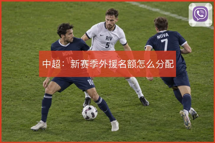 中超：新赛季外援名额怎么分配