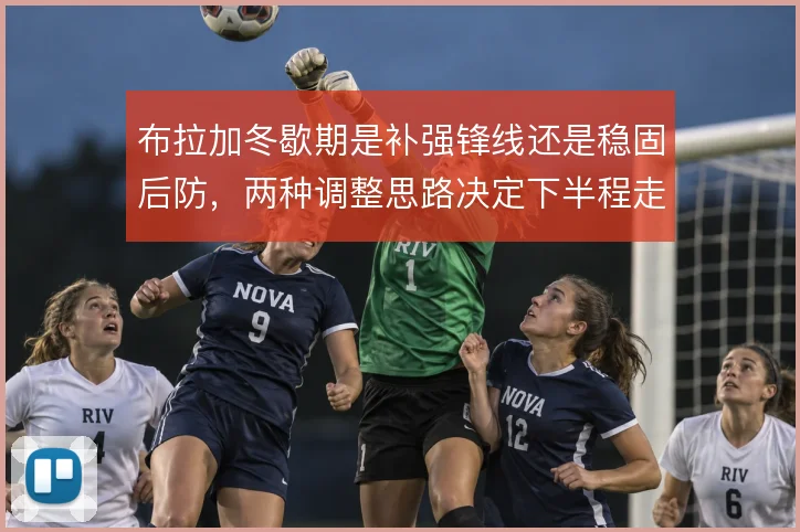 布拉加冬歇期是补强锋线还是稳固后防,两种调整思路决定下半程走向