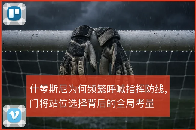 什琴斯尼为何频繁呼喊指挥防线，门将站位选择背后的全局考量