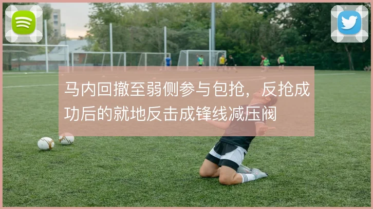 马内回撤至弱侧参与包抢，反抢成功后的就地反击成锋线减压阀