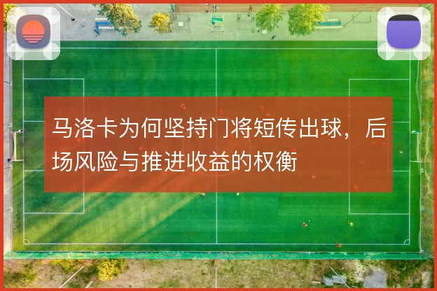 马洛卡为何坚持门将短传出球，后场风险与推进收益的权衡