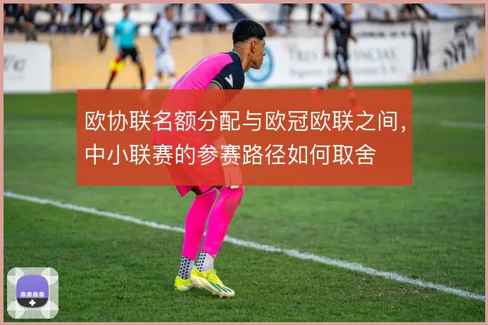 欧协联名额分配与欧冠欧联之间，中小联赛的参赛路径如何取舍
