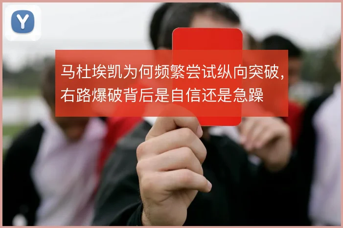 马杜埃凯为何频繁尝试纵向突破，右路爆破背后是自信还是急躁