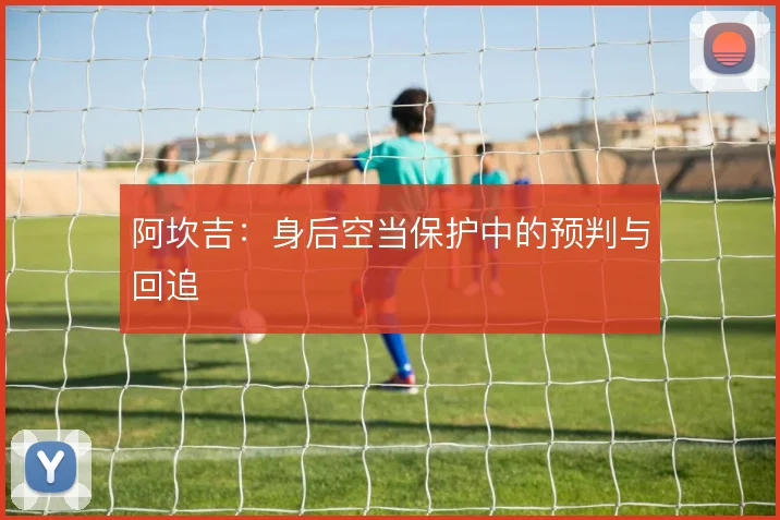 阿坎吉：身后空当保护中的预判与回追