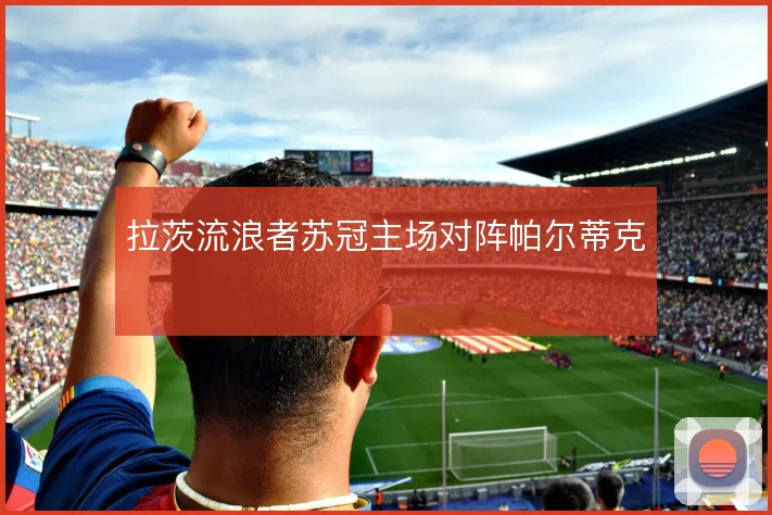 拉茨流浪者苏冠主场对阵帕尔蒂克