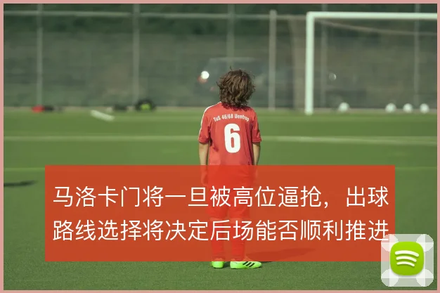 马洛卡门将一旦被高位逼抢，出球路线选择将决定后场能否顺利推进