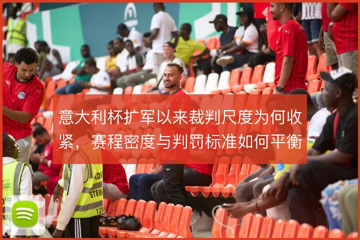 意大利杯扩军以来裁判尺度为何收紧，赛程密度与判罚标准如何平衡