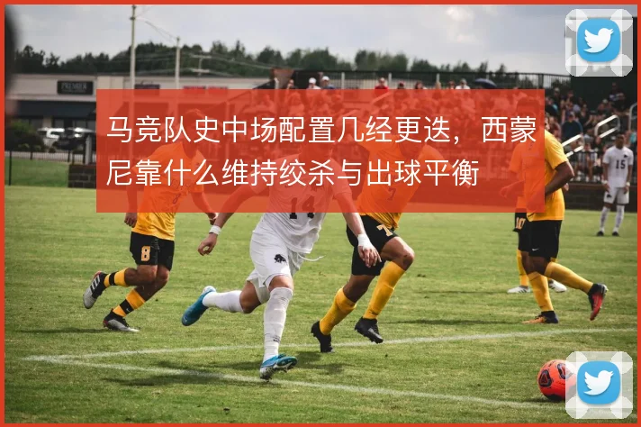 马竞队史中场配置几经更迭，西蒙尼靠什么维持绞杀与出球平衡