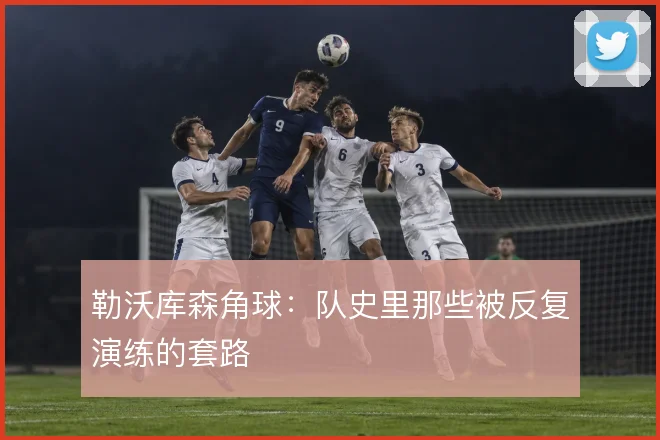 勒沃库森角球：队史里那些被反复演练的套路