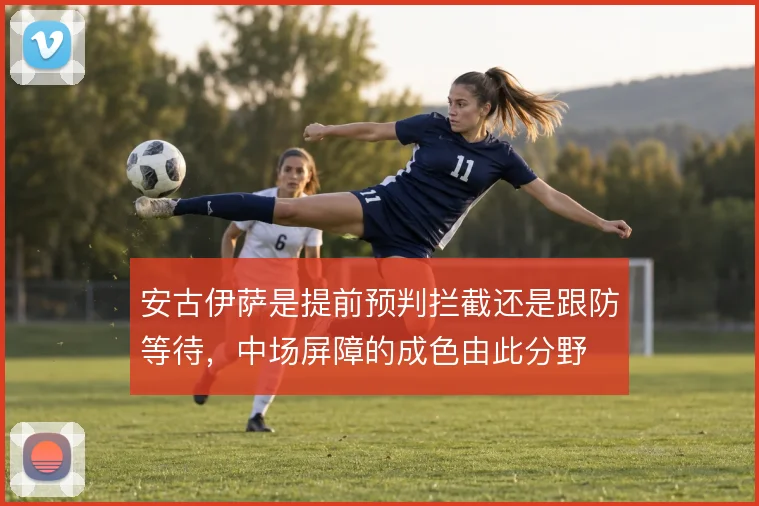 安古伊萨是提前预判拦截还是跟防等待，中场屏障的成色由此分野