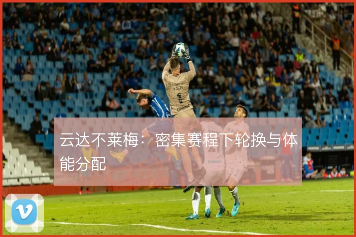 云达不莱梅：密集赛程下轮换与体能分配