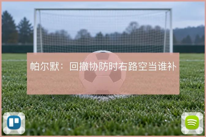 帕尔默：回撤协防时右路空当谁补