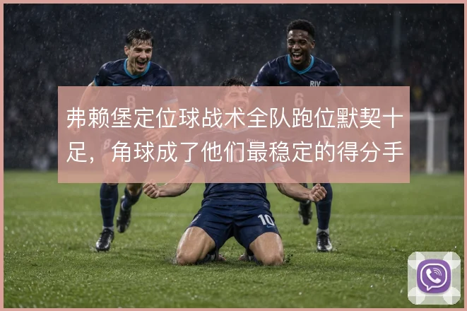 弗赖堡定位球战术全队跑位默契十足，角球成了他们最稳定的得分手段