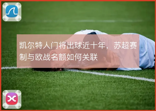 凯尔特人门将出球近十年，苏超赛制与欧战名额如何关联
