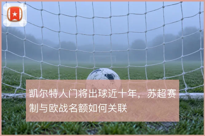 凯尔特人门将出球近十年，苏超赛制与欧战名额如何关联