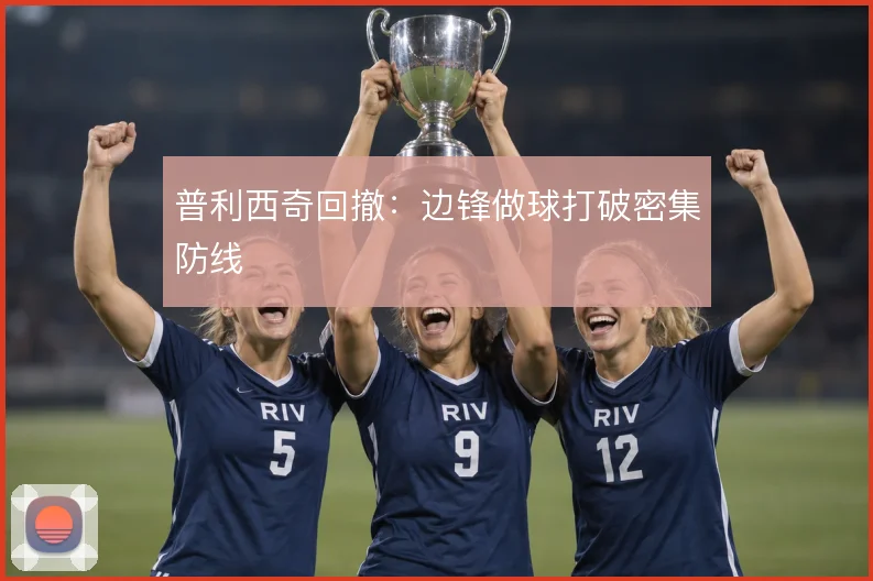 普利西奇回撤：边锋做球打破密集防线