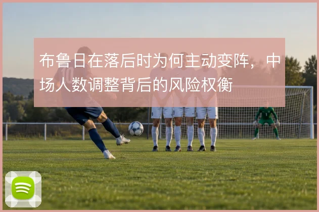 布鲁日在落后时为何主动变阵，中场人数调整背后的风险权衡