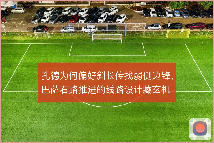 孔德为何偏好斜长传找弱侧边锋，巴萨右路推进的线路设计藏玄机