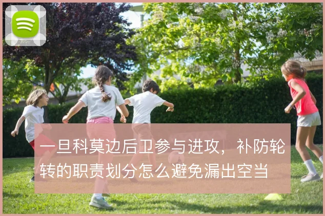 一旦科莫边后卫参与进攻，补防轮转的职责划分怎么避免漏出空当