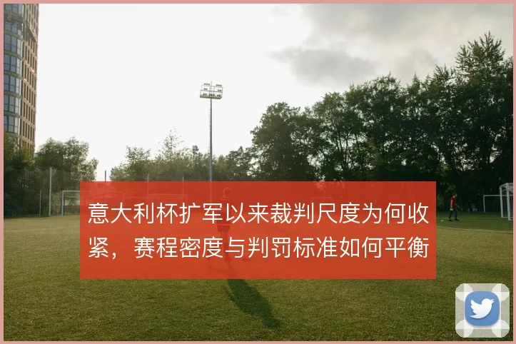 意大利杯扩军以来裁判尺度为何收紧，赛程密度与判罚标准如何平衡