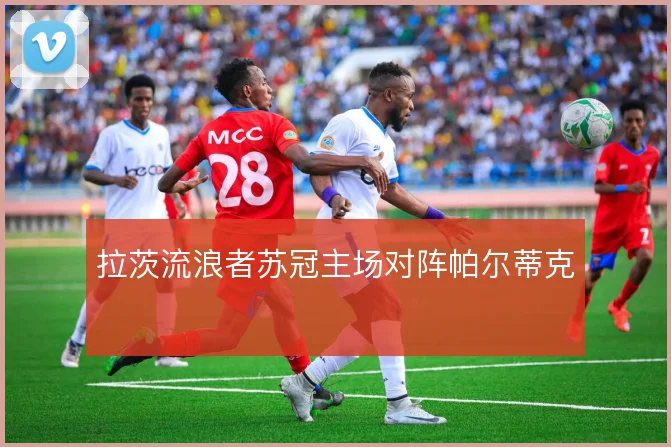 拉茨流浪者苏冠主场对阵帕尔蒂克