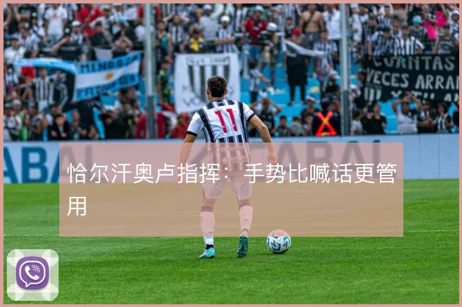 恰尔汗奥卢指挥：手势比喊话更管用