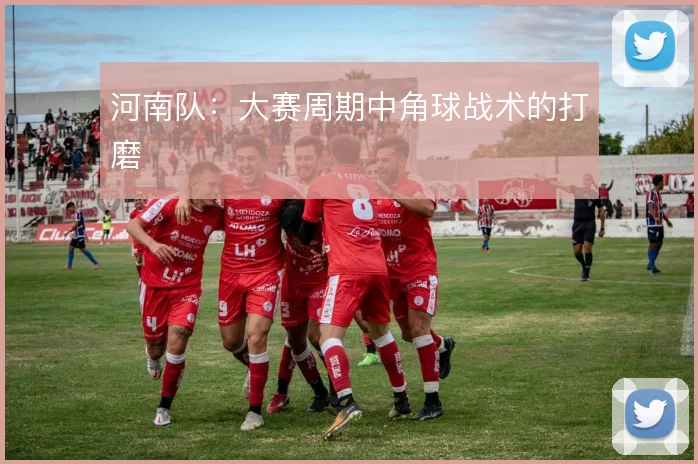 河南队：大赛周期中角球战术的打磨