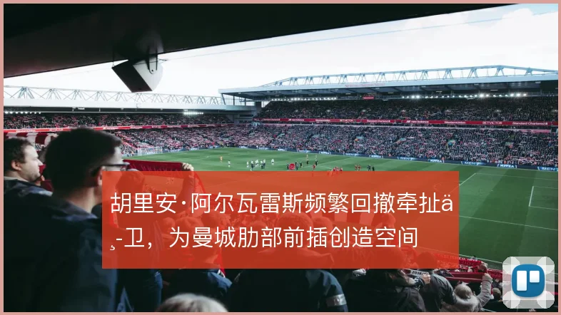 胡里安·阿尔瓦雷斯频繁回撤牵扯中卫，为曼城肋部前插创造空间
