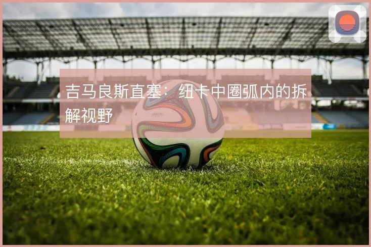 吉马良斯直塞：纽卡中圈弧内的拆解视野