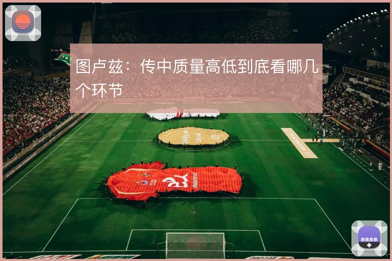 图卢兹：传中质量高低到底看哪几个环节