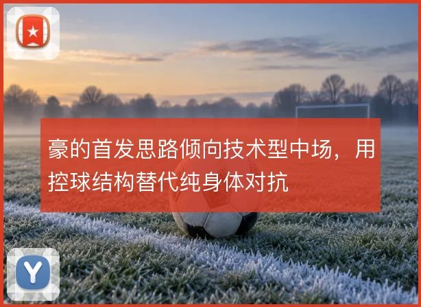 豪的首发思路倾向技术型中场，用控球结构替代纯身体对抗